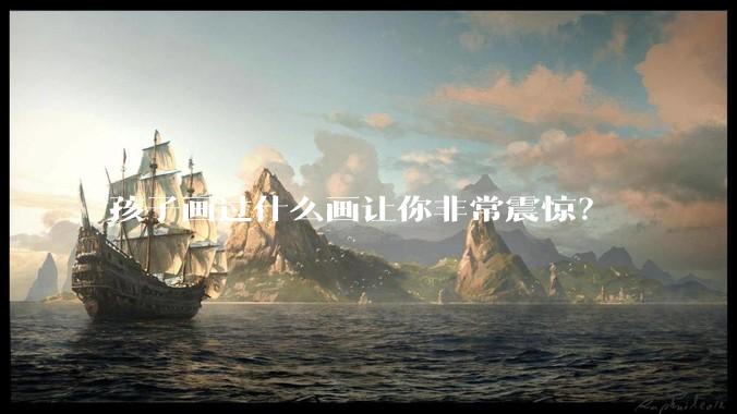 孩子画过什么画让你非常震惊？